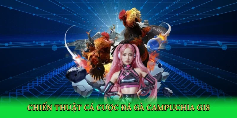 Chiến thuật cá cược Đá gà Campuchia GI8
