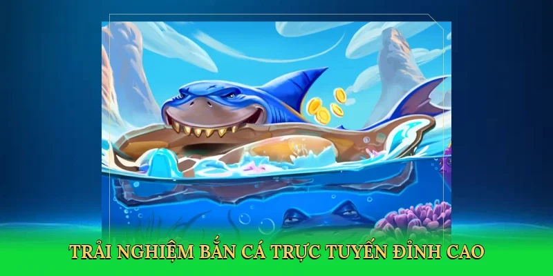 Trải nghiệm bắn cá trực tuyến đỉnh cao