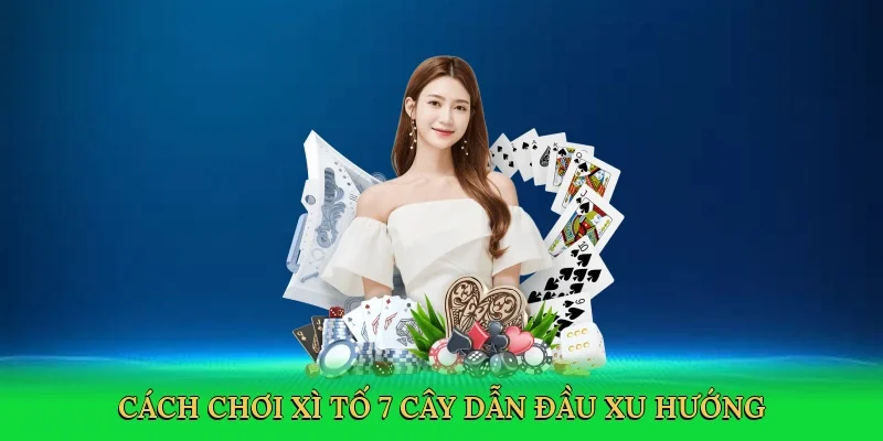 Cách chơi xì tố 7 cây dẫn đầu xu hướng