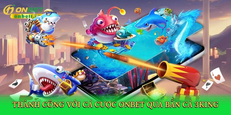Thành công với cá cược Onbet qua bắn cá 3king