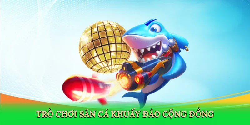 Trò chơi săn cá khuấy đảo cộng đồng